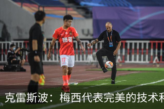 克雷斯波：梅西代表完美的技术和始终保持在极高水平的稳定性