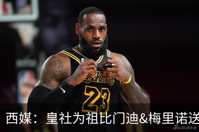 西媒：皇社为祖比门迪&梅里诺送上顶薪续约报价